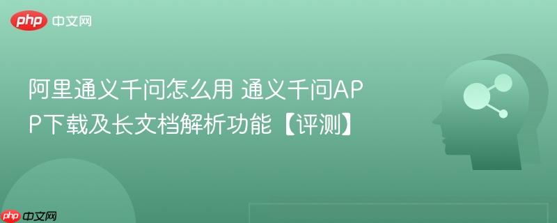 阿里通义千问怎么用 通义千问APP下载及长文档解析功能【评测】-第1张图片-佛山资讯网 阿里通义千问怎么用 通义千问APP下载及长文档解析功能【评测】-第1张图片-佛山资讯网