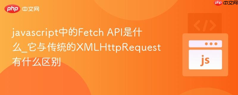 javascript中的Fetch API是什么_它与传统的XMLHttpRequest有什么区别-第1张图片-佛山资讯网 javascript中的Fetch API是什么_它与传统的XMLHttpRequest有什么区别-第1张图片-佛山资讯网
