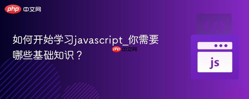 如何开始学习javascript_你需要哪些基础知识？-第1张图片-佛山资讯网