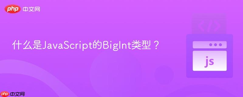 什么是JavaScript的BigInt类型?-第1张图片-佛山资讯网 什么是JavaScript的BigInt类型?-第1张图片-佛山资讯网