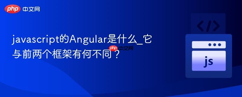 javascript的Angular是什么_它与前两个框架有何不同？-第1张图片-佛山资讯网