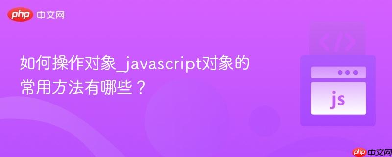 如何操作对象_javascript对象的常用方法有哪些?-第1张图片-佛山资讯网 如何操作对象_javascript对象的常用方法有哪些?-第1张图片-佛山资讯网