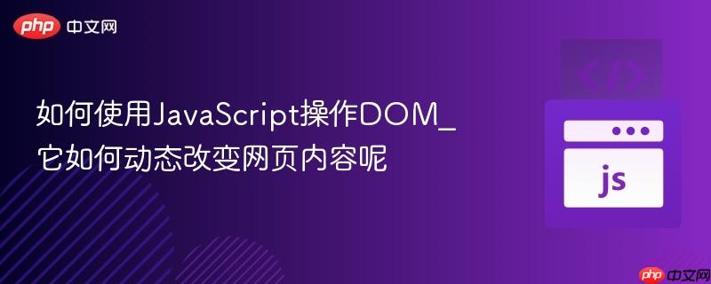 如何使用JavaScript操作DOM_它如何动态改变网页内容呢-第1张图片-佛山资讯网 如何使用JavaScript操作DOM_它如何动态改变网页内容呢-第1张图片-佛山资讯网