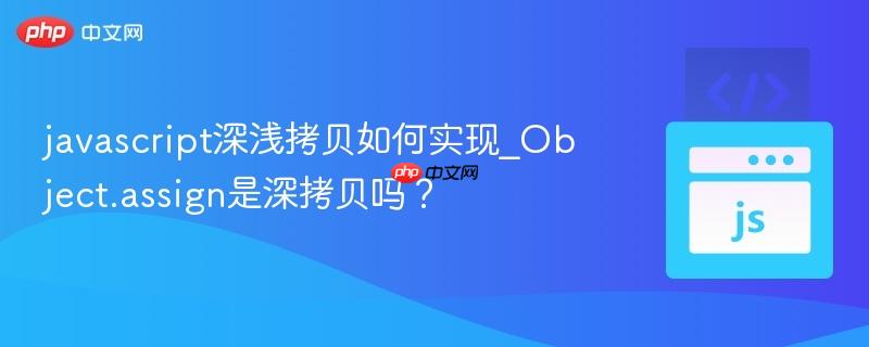 javascript深浅拷贝如何实现_Object.assign是深拷贝吗?-第1张图片-佛山资讯网 javascript深浅拷贝如何实现_Object.assign是深拷贝吗?-第1张图片-佛山资讯网