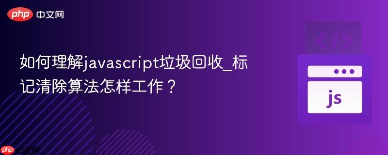 如何理解javascript垃圾回收_标记清除算法怎样工作?-第1张图片-佛山资讯网 如何理解javascript垃圾回收_标记清除算法怎样工作?-第1张图片-佛山资讯网