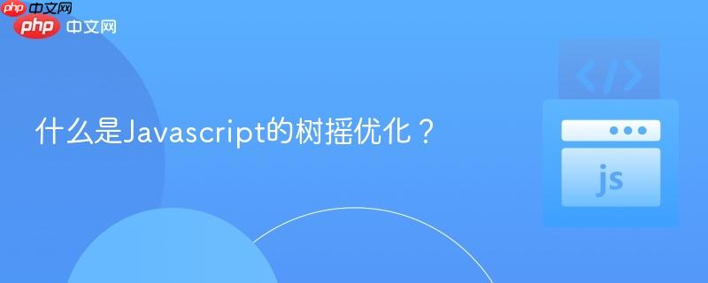什么是Javascript的树摇优化?-第1张图片-佛山资讯网 什么是Javascript的树摇优化?-第1张图片-佛山资讯网