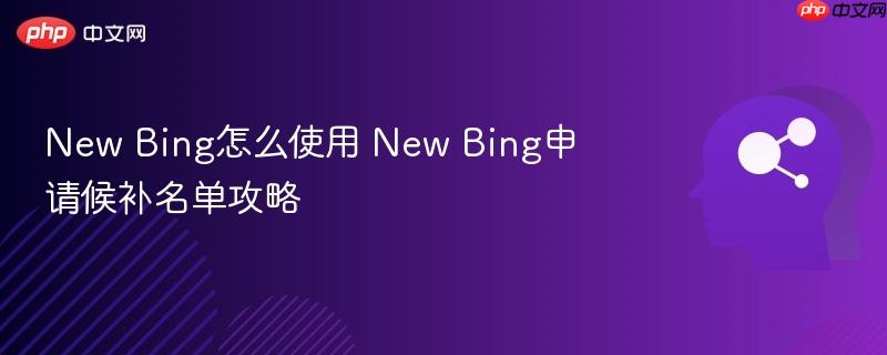 New Bing怎么使用 New Bing申请候补名单攻略-第1张图片-佛山资讯网