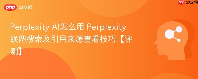 Perplexity AI怎么用 Perplexity联网搜索及引用来源查看技巧【评测】-第1张图片-佛山资讯网