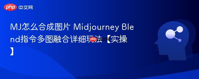 MJ怎么合成图片 Midjourney Blend指令多图融合详细玩法【实操】-第1张图片-佛山资讯网 MJ怎么合成图片 Midjourney Blend指令多图融合详细玩法【实操】-第1张图片-佛山资讯网