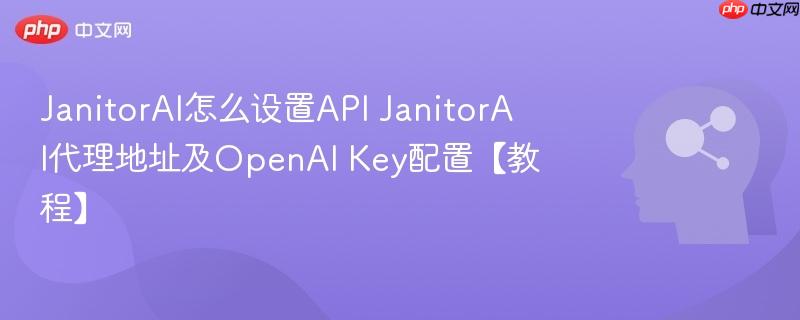 JanitorAI怎么设置API JanitorAI代理地址及OpenAI Key配置【教程】-第1张图片-佛山资讯网