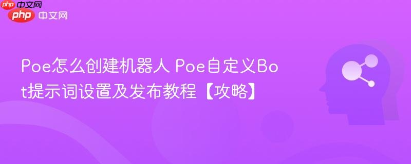 Poe怎么创建机器人 Poe自定义Bot提示词设置及发布教程【攻略】-第1张图片-佛山资讯网