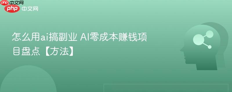 怎么用ai搞副业 AI零成本赚钱项目盘点【方法】-第1张图片-佛山资讯网