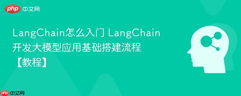 LangChain怎么入门 LangChain开发大模型应用基础搭建流程【教程】-第1张图片-佛山资讯网 LangChain怎么入门 LangChain开发大模型应用基础搭建流程【教程】-第1张图片-佛山资讯网