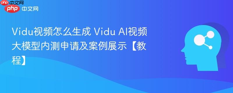 Vidu视频怎么生成 Vidu AI视频大模型内测申请及案例展示【教程】-第1张图片-佛山资讯网