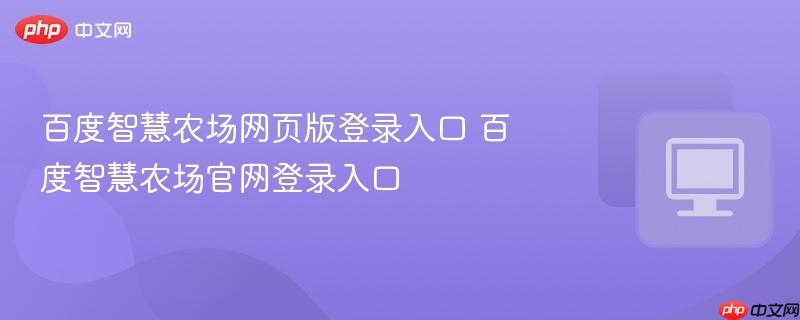 百度智慧农场网页版登录入口 百度智慧农场官网登录入口-第1张图片-佛山资讯网 百度智慧农场网页版登录入口 百度智慧农场官网登录入口-第1张图片-佛山资讯网