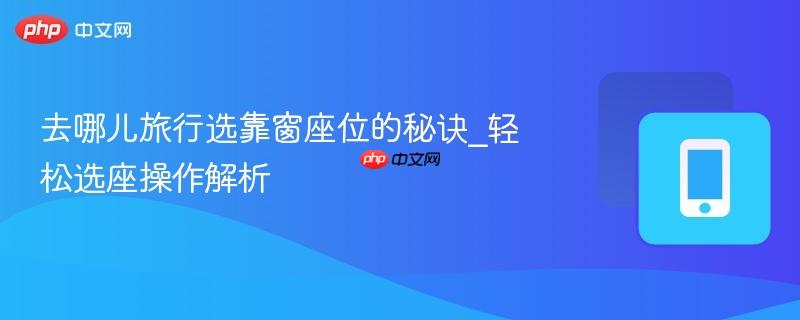 去哪儿旅行选靠窗座位的秘诀_轻松选座操作解析-第1张图片-佛山资讯网 去哪儿旅行选靠窗座位的秘诀_轻松选座操作解析-第1张图片-佛山资讯网