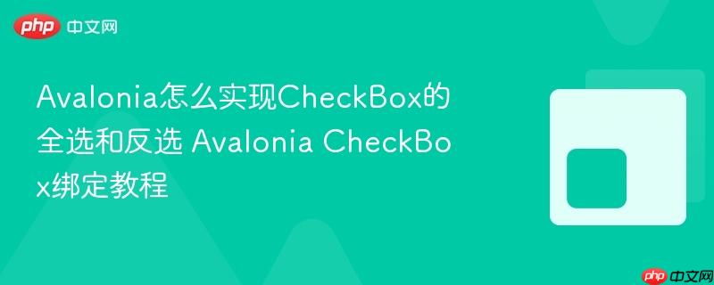 Avalonia怎么实现CheckBox的全选和反选 Avalonia CheckBox绑定教程-第1张图片-佛山资讯网 Avalonia怎么实现CheckBox的全选和反选 Avalonia CheckBox绑定教程-第1张图片-佛山资讯网