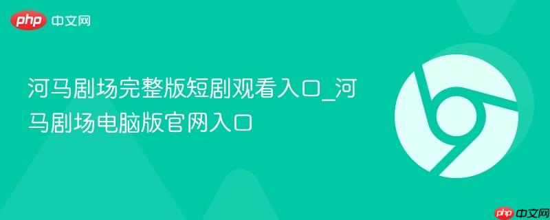 河马剧场完整版短剧观看入口_河马剧场电脑版官网入口-第1张图片-佛山资讯网