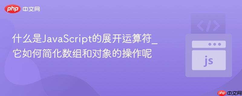 什么是JavaScript的展开运算符_它如何简化数组和对象的操作呢-第1张图片-佛山资讯网