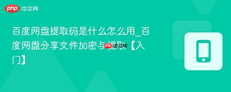 百度网盘提取码是什么怎么用_百度网盘分享文件加密与提取【入门】-第1张图片-佛山资讯网