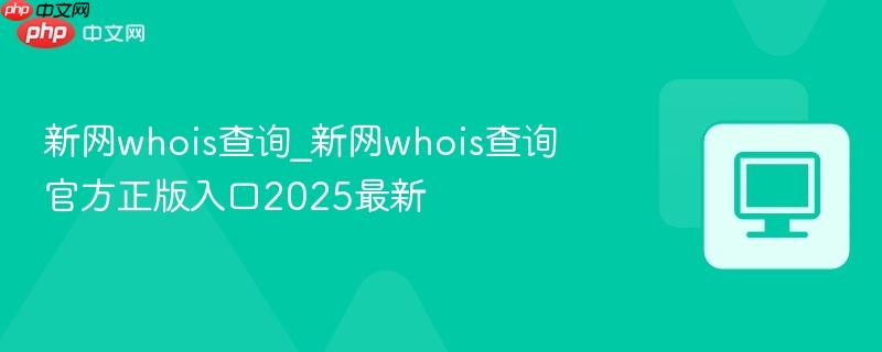 新网whois查询_新网whois查询官方正版入口2025最新-第1张图片-佛山资讯网