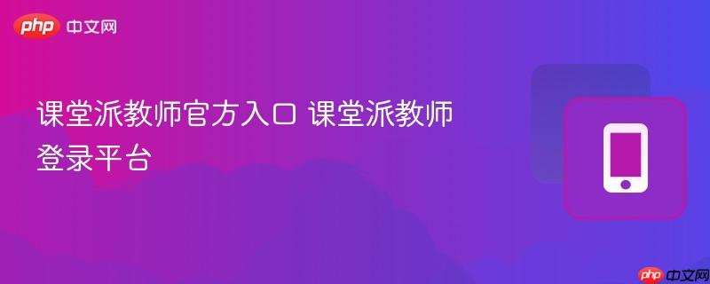 课堂派教师官方入口 课堂派教师登录平台-第1张图片-佛山资讯网 课堂派教师官方入口 课堂派教师登录平台-第1张图片-佛山资讯网