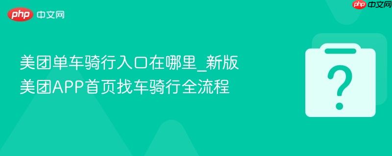 美团单车骑行入口在哪里_新版美团APP首页找车骑行全流程-第1张图片-佛山资讯网