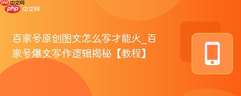 百家号原创图文怎么写才能火_百家号爆文写作逻辑揭秘【教程】-第1张图片-佛山资讯网