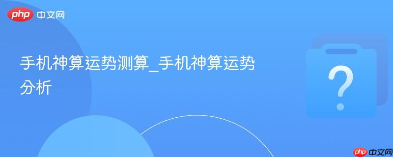 手机神算运势测算_手机神算运势分析-第1张图片-佛山资讯网 手机神算运势测算_手机神算运势分析-第1张图片-佛山资讯网