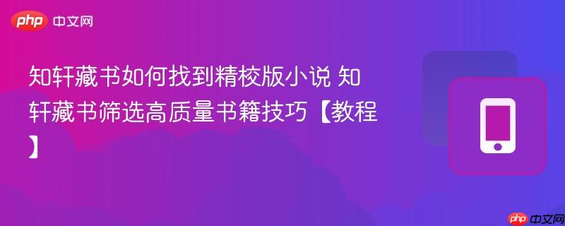 知轩藏书如何找到精校版小说 知轩藏书筛选高质量书籍技巧【教程】-第1张图片-佛山资讯网 知轩藏书如何找到精校版小说 知轩藏书筛选高质量书籍技巧【教程】-第1张图片-佛山资讯网