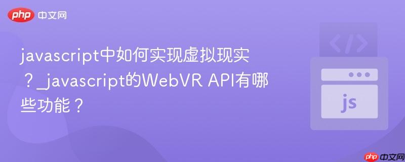 javascript中如何实现虚拟现实?_javascript的WebVR API有哪些功能?-第1张图片-佛山资讯网 javascript中如何实现虚拟现实?_javascript的WebVR API有哪些功能?-第1张图片-佛山资讯网