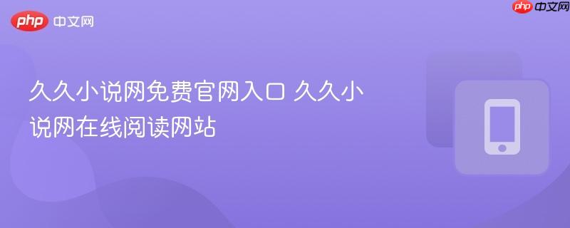 久久小说网免费官网入口 久久小说网在线阅读网站-第1张图片-佛山资讯网