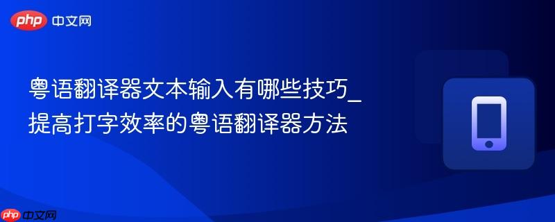 粤语翻译器文本输入有哪些技巧_提高打字效率的粤语翻译器方法-第1张图片-佛山资讯网