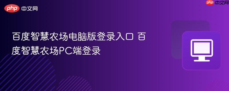 百度智慧农场电脑版登录入口 百度智慧农场PC端登录-第1张图片-佛山资讯网