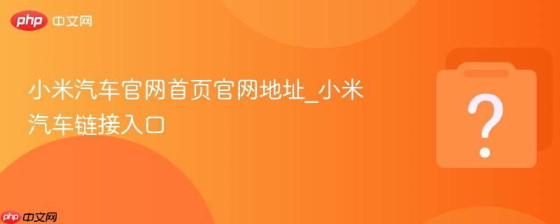小米汽车官网首页官网地址_小米汽车链接入口-第1张图片-佛山资讯网