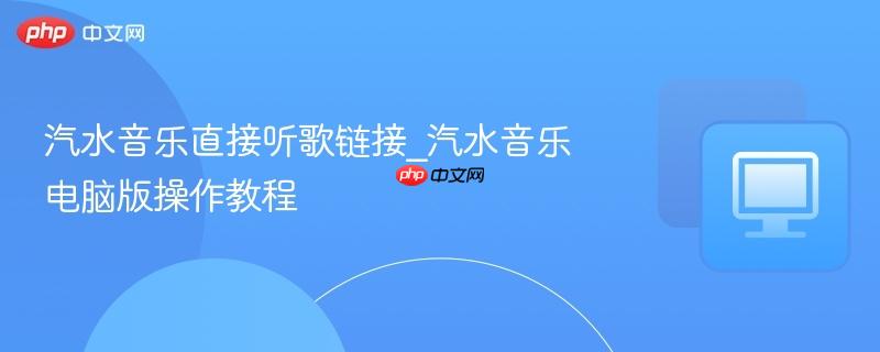 汽水音乐直接听歌链接_汽水音乐电脑版操作教程-第1张图片-佛山资讯网