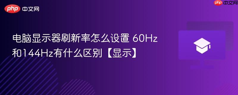 电脑显示器刷新率怎么设置 60Hz和144Hz有什么区别【显示】-第1张图片-佛山资讯网 电脑显示器刷新率怎么设置 60Hz和144Hz有什么区别【显示】-第1张图片-佛山资讯网