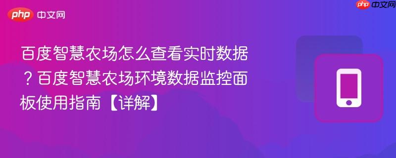 百度智慧农场怎么查看实时数据?百度智慧农场环境数据监控面板使用指南【详解】-第1张图片-佛山资讯网 百度智慧农场怎么查看实时数据?百度智慧农场环境数据监控面板使用指南【详解】-第1张图片-佛山资讯网