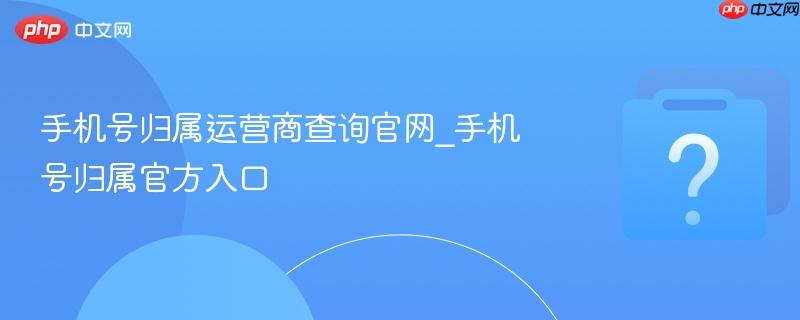 手机号归属运营商查询官网_手机号归属官方入口-第1张图片-佛山资讯网 手机号归属运营商查询官网_手机号归属官方入口-第1张图片-佛山资讯网