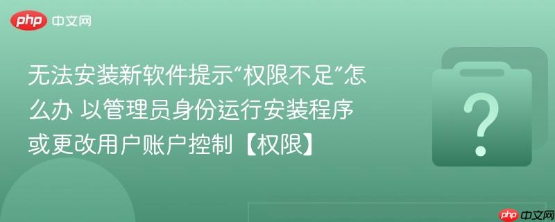 无法安装新软件提示“权限不足”怎么办 以管理员身份运行安装程序或更改用户账户控制【权限】-第1张图片-佛山资讯网 无法安装新软件提示“权限不足”怎么办 以管理员身份运行安装程序或更改用户账户控制【权限】-第1张图片-佛山资讯网