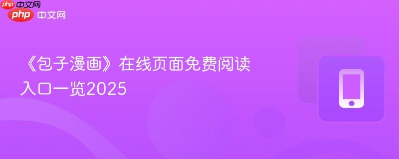 《包子漫画》在线页面免费阅读入口一览2025-第1张图片-佛山资讯网 《包子漫画》在线页面免费阅读入口一览2025-第1张图片-佛山资讯网