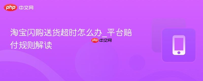 淘宝闪购送货超时怎么办_平台赔付规则解读-第1张图片-佛山资讯网