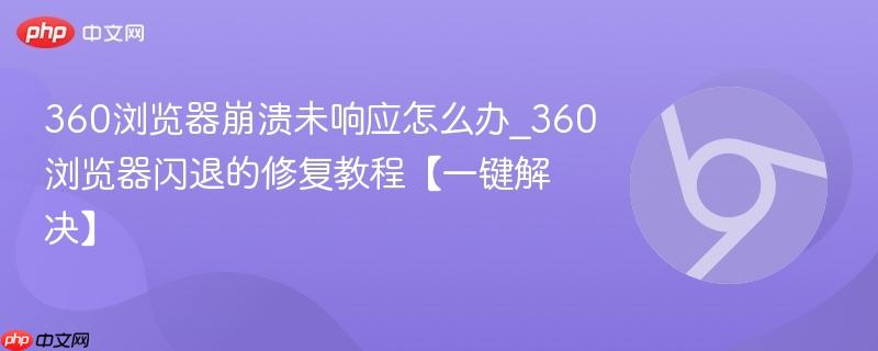 360浏览器崩溃未响应怎么办_360浏览器闪退的修复教程【一键解决】-第1张图片-佛山资讯网 360浏览器崩溃未响应怎么办_360浏览器闪退的修复教程【一键解决】-第1张图片-佛山资讯网