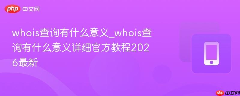 whois查询有什么意义_whois查询有什么意义详细官方教程2026最新-第1张图片-佛山资讯网 whois查询有什么意义_whois查询有什么意义详细官方教程2026最新-第1张图片-佛山资讯网
