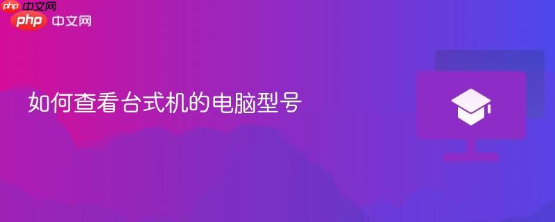 如何查看台式机的电脑型号-第1张图片-佛山资讯网