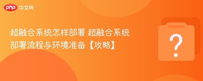 超融合系统怎样部署 超融合系统部署流程与环境准备【攻略】-第1张图片-佛山资讯网