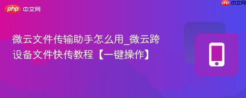 微云文件传输助手怎么用_微云跨设备文件快传教程【一键操作】-第1张图片-佛山资讯网 微云文件传输助手怎么用_微云跨设备文件快传教程【一键操作】-第1张图片-佛山资讯网