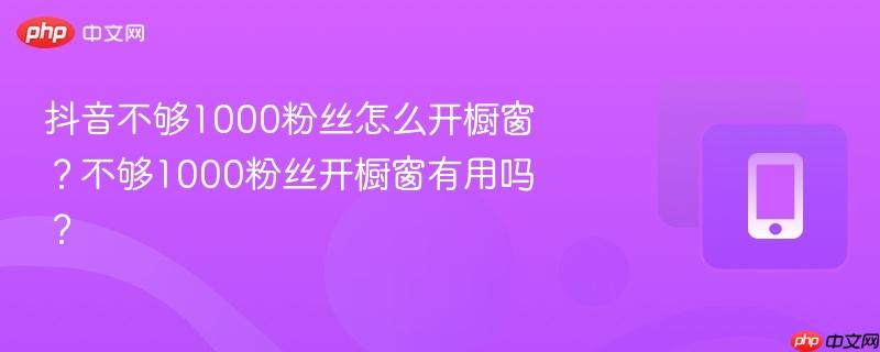 抖音不够1000粉丝怎么开橱窗？不够1000粉丝开橱窗有用吗？-第1张图片-佛山资讯网