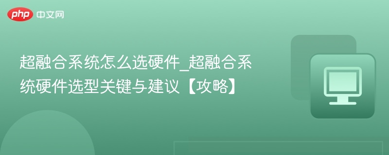 超融合系统怎么选硬件_超融合系统硬件选型关键与建议【攻略】-第1张图片-佛山资讯网