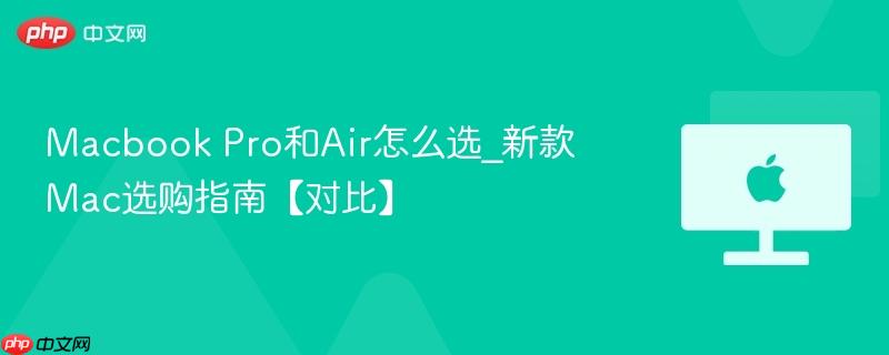 Macbook Pro和Air怎么选_新款Mac选购指南【对比】-第1张图片-佛山资讯网